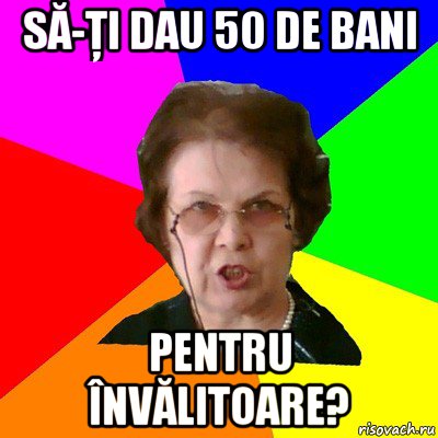 SĂ-ŢI DAU 50 DE BANI PENTRU ÎNVĂLITOARE?, Мем Типичная училка