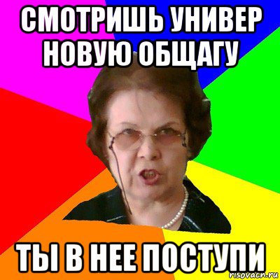 Смотришь универ новую общагу Ты в нее поступи, Мем Типичная училка