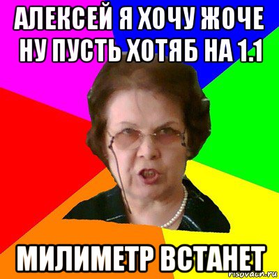 Алексей я хочу жоче ну пусть хотяб на 1.1 милиметр встанет, Мем Типичная училка