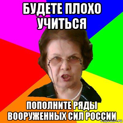 будете плохо учиться пополните ряды вооруженных сил россии, Мем Типичная училка