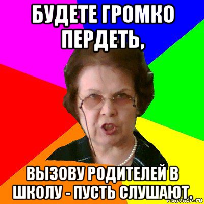 Будете громко пердеть, вызову родителей в школу - пусть слушают., Мем Типичная училка