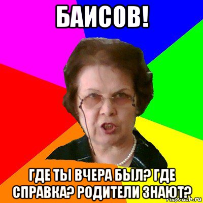 Баисов! где ты вчера был? Где справка? Родители знают?, Мем Типичная училка