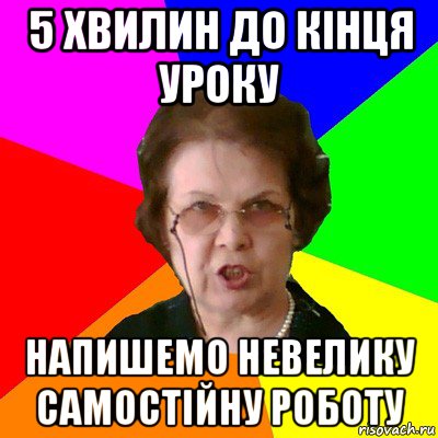 5 хвилин до кінця уроку Напишемо невелику самостійну роботу, Мем Типичная училка