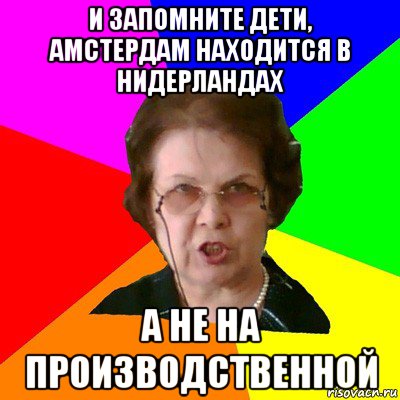 И запомните дети, Амстердам находится в Нидерландах А не на производственной, Мем Типичная училка