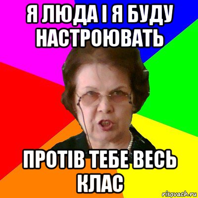 я Люда і я буду настроювать протів тебе весь клас, Мем Типичная училка