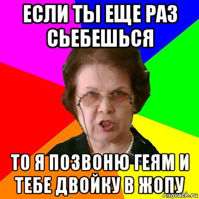 Если ты еще раз сьебешься То я позвоню геям и тебе двойку в жопу, Мем Типичная училка