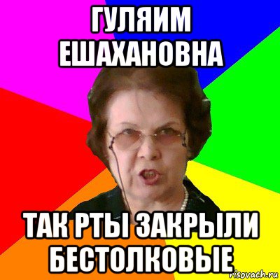 Гуляим Ешахановна Так рты закрыли бестолковые, Мем Типичная училка