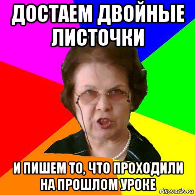 достаем двойные листочки и пишем то, что проходили на прошлом уроке, Мем Типичная училка