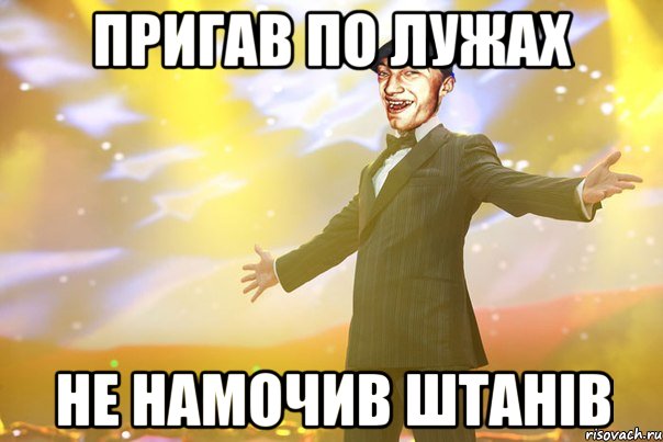пригав по лужах не намочив штанів