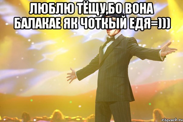 Люблю тёщу,бо вона балакае як Чоткый Едя=))) 