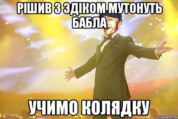 РIШИВ З ЭДIКОМ МУТОНУТЬ БАБЛА УЧИМО КОЛЯДКУ
