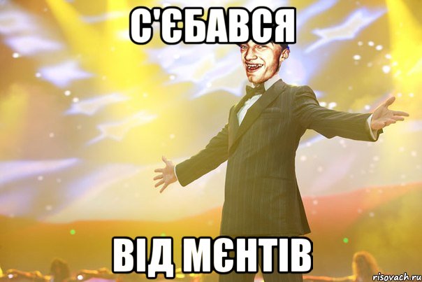 с'єбався вiд мєнтiв