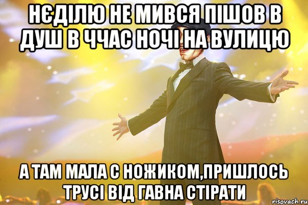 нєділю не мився пішов в душ в ччас ночі на вулицю а там мала с ножиком,пришлось трусі від гавна стірати