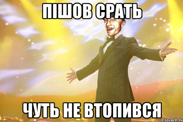 пішов срать чуть не втопився