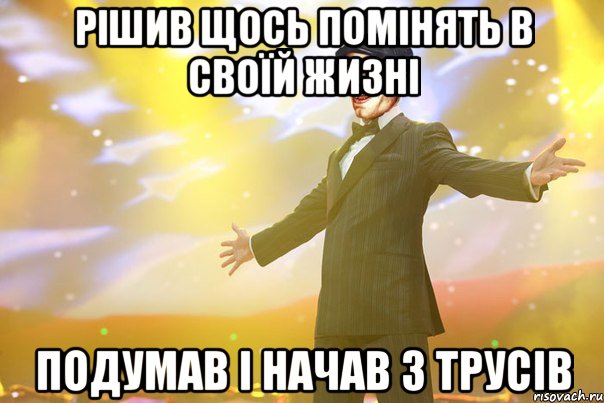 Рішив щось помінять в своїй жизні подумав і начав з трусів