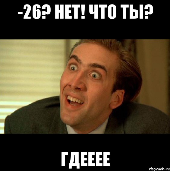 -26? нет! что ты? гдееее