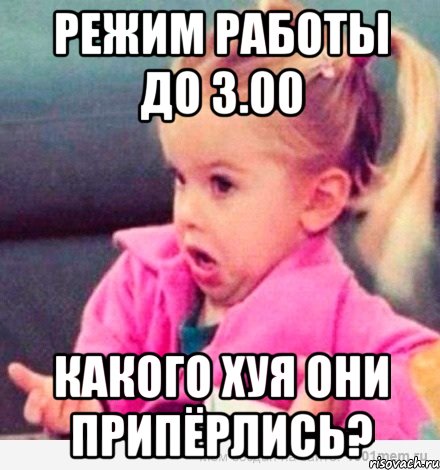 режим работы до 3.00 какого хуя они припёрлись?, Мем  Ты говоришь (девочка возмущается)