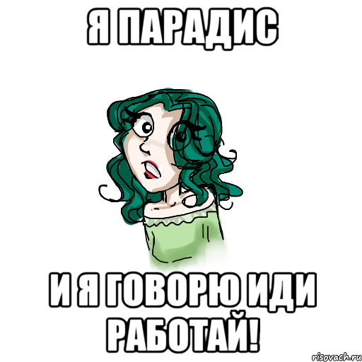 Я Парадис и я говорю иди работай!