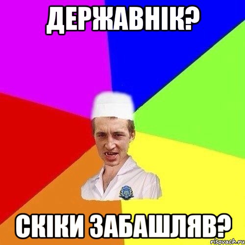 Державнiк? Скiки забашляв?