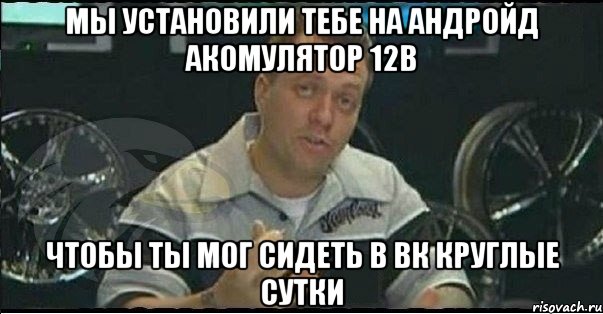 Мы установили тебе на андройд акомулятор 12в Чтобы ты мог сидеть в вк круглые сутки, Мем Монитор (тачка на прокачку)