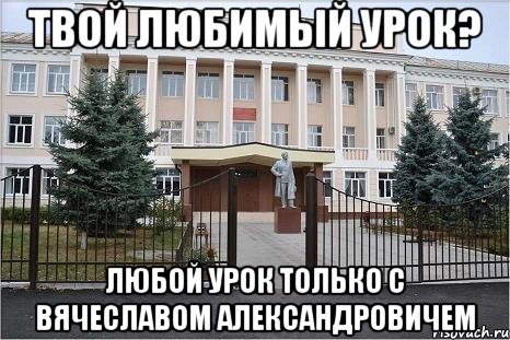 ТВОЙ ЛЮБИМЫЙ УРОК? ЛЮБОЙ УРОК ТОЛЬКО С ВЯЧЕСЛАВОМ АЛЕКСАНДРОВИЧЕМ