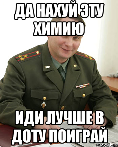 да нахуй эту химию иди лучше в доту поиграй, Мем Военком (полковник)