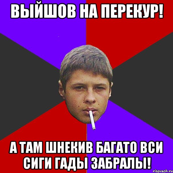 выйшов на перекур! А там Шнекив багато вси сиги гады забралы!