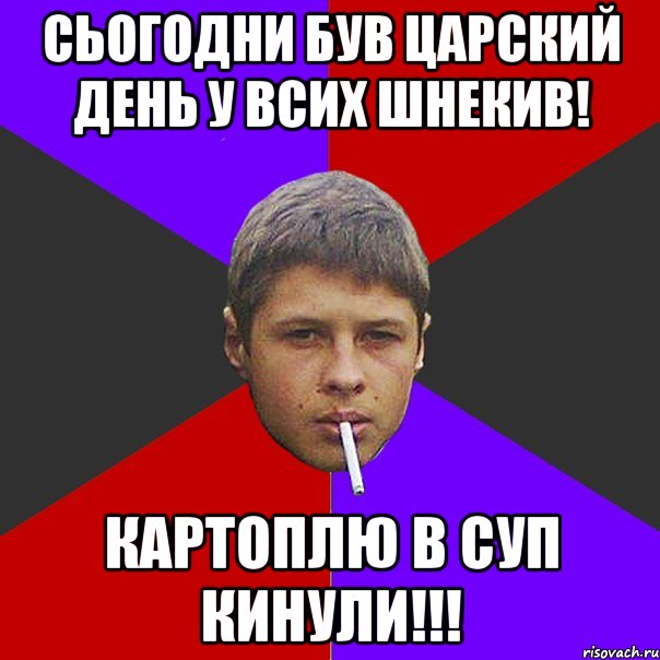 СЬогодни Був Царский День у всих Шнекив! картоплю в суп кинули!!!