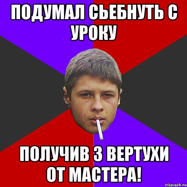 Подумал сьебнуть с уроку Получив 3 вертухи от мастера!