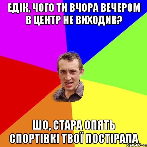 едік, чого ти вчора вечером в центр не виходив? шо, стара опять спортівкі твої постірала, Мем Чоткий паца