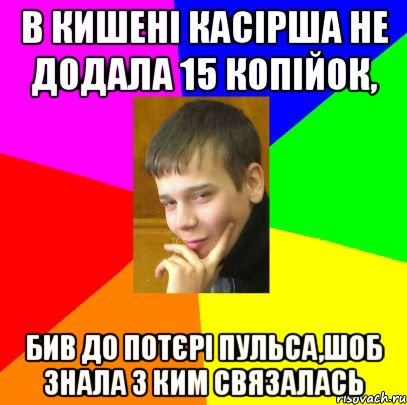 В кишені касірша не додала 15 копійок, бив до потєрі пульса,шоб знала з ким связалась
