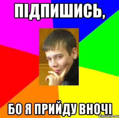 Підпишись, бо я прийду вночі