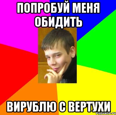 Попробуй меня обидить Вирублю с вертухи