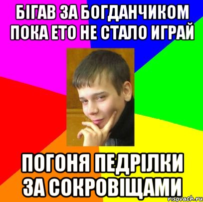 Бігав за Богданчиком Пока ето не стало играй Погоня Педрілки За сокровіщами