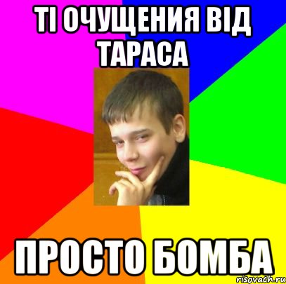 ТІ ОЧУЩЕНИЯ ВІД ТАРАСА ПРОСТО БОМБА