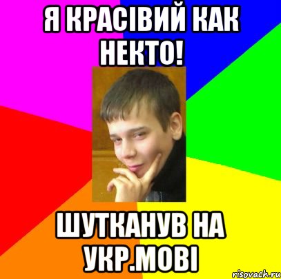 Я красівий как некто! Шутканув на укр.мові