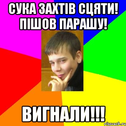 Сука захтів сцяти! пішов парашу! Вигнали!!!