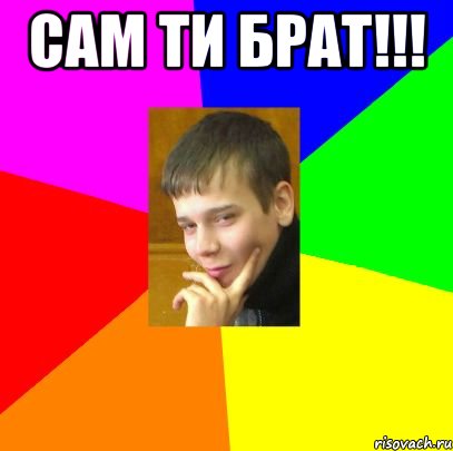 сам ти брат!!! 