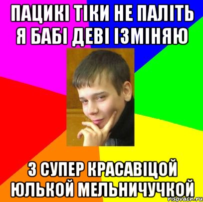 ПАЦИКІ ТІКИ НЕ ПАЛІТЬ Я БАБІ ДЕВІ ІЗМІНЯЮ З СУПЕР КРАСАВІЦОЙ ЮЛЬКОЙ МЕЛЬНИЧУЧКОЙ