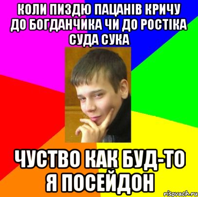 Коли пиздю пацанів кричу до богданчика чи до ростіка суда сука Чуство как буд-то я посейдон