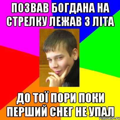 Позвав Богдана на стрелку лежав з літа До тої пори поки перший снег не упал