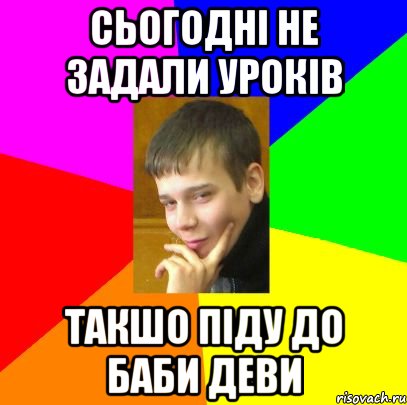 Сьогодні не задали уроків такшо піду до баби деви