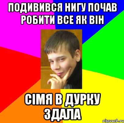 подивився нигу почав робити все як він сімя в дурку здала