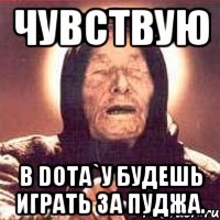 Чувствую В Dota`у будешь играть за пуджа., Мем Ванга (цвет)