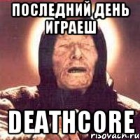 ПОСЛЕДНИЙ ДЕНЬ ИГРАЕШ DEATHCORE, Мем Ванга (цвет)