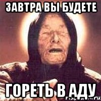 ЗАВТРА ВЫ БУДЕТЕ ГОРЕТЬ В АДУ, Мем Ванга (цвет)