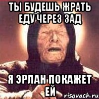 ты будешь жрать еду через зад я эрлан покажет ей, Мем Ванга (цвет)