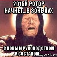 2015й Ротор начнет...в зоне ЙУХ с новым руководством и составом...., Мем Ванга (цвет)