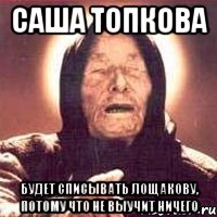 Саша Топкова Будет списывать Лощакову, потому что не выучит ничего, Мем Ванга (цвет)