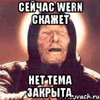 сейчас Wern скажет НЕТ Тема закрыта., Мем Ванга (цвет)